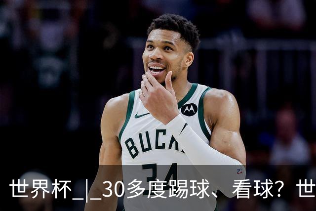 世界杯 | 30多度踢球、看球？世界杯面临的“天气考验”不仅仅是高温